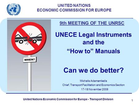 United Nations Economic Commission for Europe - Transport Division 1 UNITED NATIONS ECONOMIC COMMISSION FOR EUROPE UNECE Legal Instruments and the How.