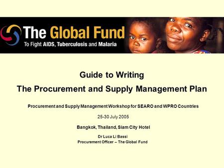 Guide to Writing The Procurement and Supply Management Plan Dr Luca Li Bassi Procurement Officer – The Global Fund Procurement and Supply Management Workshop.