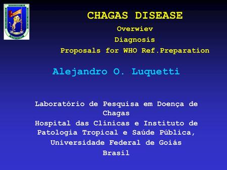 CHAGAS DISEASE Overwiev Diagnosis Proposals for WHO Ref.Preparation Alejandro O. Luquetti Laboratório de Pesquisa em Doença de Chagas Hospital das Clínicas.