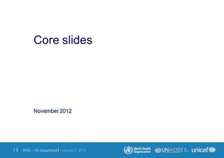 WHO – HIV department | February 21, 2014 1 |1 | November 2012 Core slides.