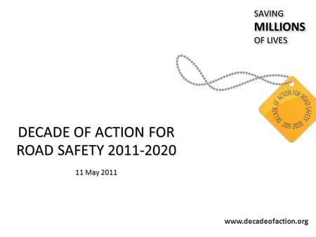 Www.decadeofaction.org DECADE OF ACTION FOR ROAD SAFETY 2011-2020 11 May 2011 SAVINGMILLIONS OF LIVES SAVINGMILLIONS.