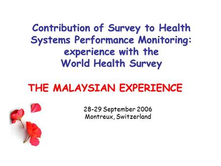 Contribution of Survey to Health Systems Performance Monitoring: experience with the World Health Survey THE MALAYSIAN EXPERIENCE 28-29 September 2006.