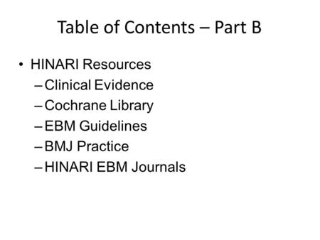 Table of Contents – Part B HINARI Resources –Clinical Evidence –Cochrane Library –EBM Guidelines –BMJ Practice –HINARI EBM Journals.