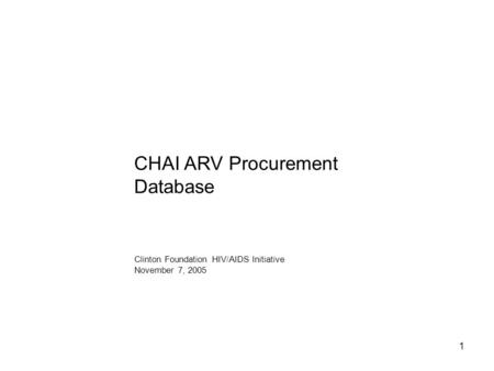 1 CHAI ARV Procurement Database Clinton Foundation HIV/AIDS Initiative November 7, 2005.