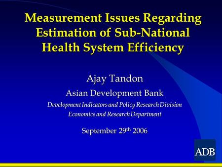 Measurement Issues Regarding Estimation of Sub-National Health System Efficiency Ajay Tandon Asian Development Bank Development Indicators and Policy Research.
