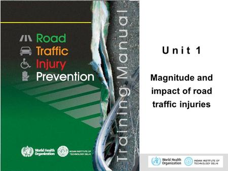 © WHO, 2007 1 U n i t 1 Magnitude and impact of road traffic injuries.