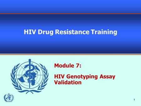 1 HIV Drug Resistance Training Module 7: HIV Genotyping Assay Validation.