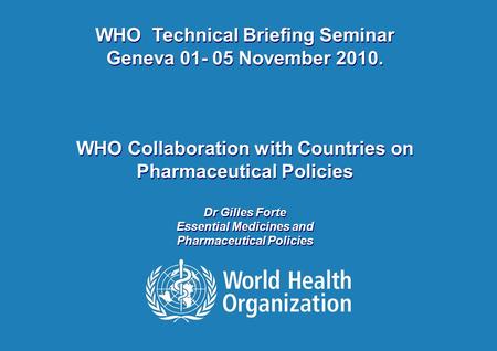 WHO-Technical Briefing Seminar | 03 November 2010 Gilles Forte 1 |1 | WHO Technical Briefing Seminar Geneva 01- 05 November 2010. WHO Collaboration with.