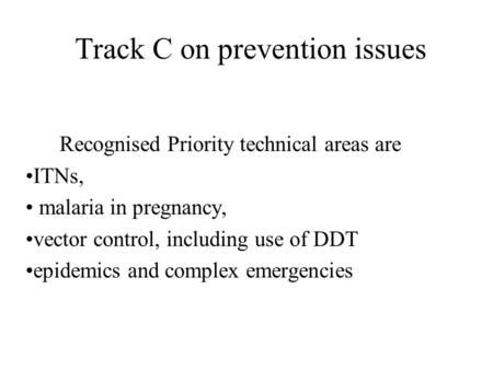 Track C on prevention issues Recognised Priority technical areas are ITNs, malaria in pregnancy, vector control, including use of DDT epidemics and complex.