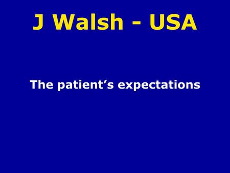 J Walsh - USA The patients expectations. Personal History of J. Walsh When did the disease start Symptoms Effects on daily life Treatment Expectations.