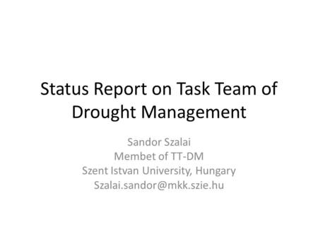 Status Report on Task Team of Drought Management Sandor Szalai Membet of TT-DM Szent Istvan University, Hungary