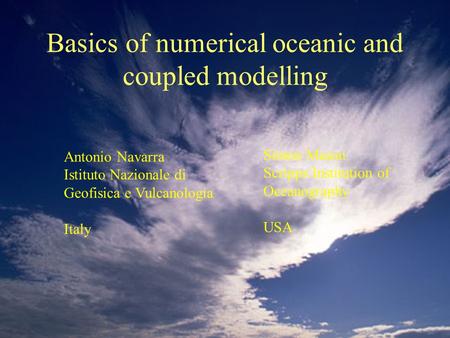 Basics of numerical oceanic and coupled modelling Antonio Navarra Istituto Nazionale di Geofisica e Vulcanologia Italy Simon Mason Scripps Institution.