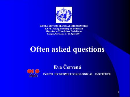 1 Often asked questions Eva Červená CZECH HYDROMETEOROLOGICAL INSTITUTE WORLD METEOROLOGICAL ORGANIZATION RA VI Training Workshop on BUFR and Migration.