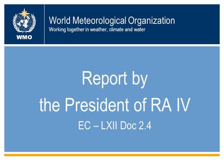World Meteorological Organization Working together in weather, climate and water Report by the President of RA IV EC – LXII Doc 2.4 WMO.
