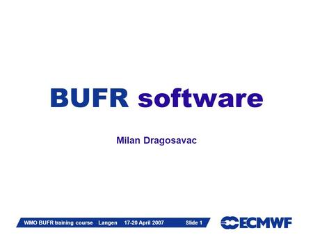 Slide 1 WMO BUFR training course Langen 17-20 April 2007 Slide 1 BUFR software Milan Dragosavac.