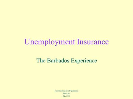 Unemployment Insurance The Barbados Experience National Insurance Department Barbados July 2005.
