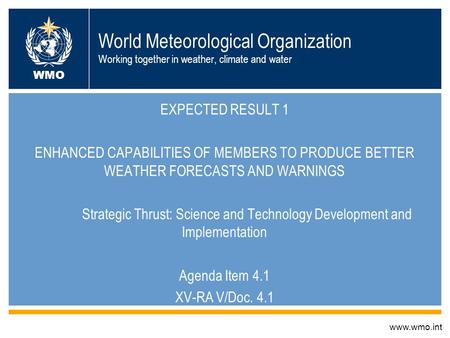 World Meteorological Organization Working together in weather, climate and water EXPECTED RESULT 1 ENHANCED CAPABILITIES OF MEMBERS TO PRODUCE BETTER WEATHER.