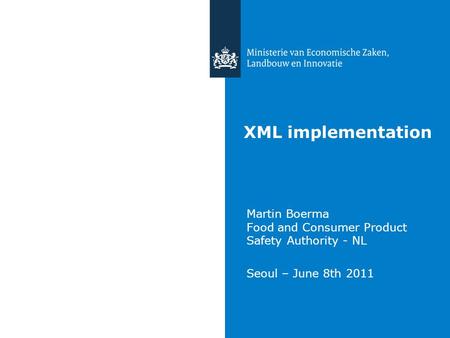 XML implementation Martin Boerma Food and Consumer Product Safety Authority - NL Seoul – June 8th 2011.