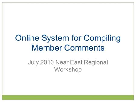 Online System for Compiling Member Comments July 2010 Near East Regional Workshop.