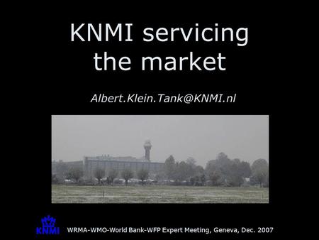 WRMA-WMO-World Bank-WFP Expert Meeting, Geneva, Dec. 2007 KNMI servicing the market