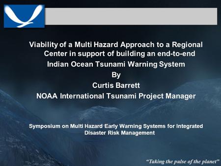 Taking the pulse of the planet Viability of a Multi Hazard Approach to a Regional Center in support of building an end-to-end Indian Ocean Tsunami Warning.