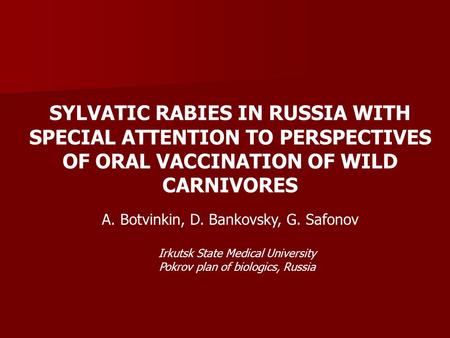 SYLVATIC RABIES IN RUSSIA WITH SPECIAL ATTENTION TO PERSPECTIVES OF ORAL VACCINATION OF WILD CARNIVORES A. Botvinkin, D. Bankovsky, G. Safonov Irkutsk.