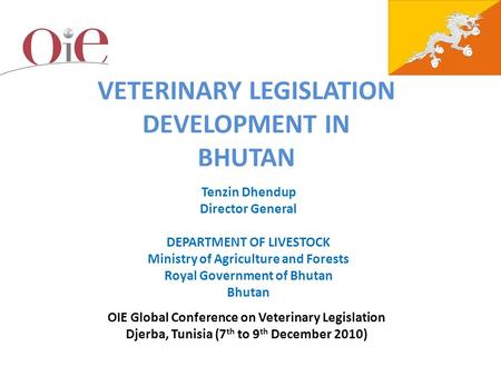 Modernizing Veterinary Legislation for Good Governance: Djerba, Tunisia, 7-9 December 2010 VETERINARY LEGISLATION DEVELOPMENT IN BHUTAN Tenzin Dhendup.