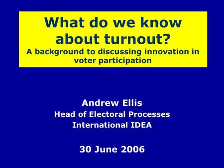 What do we know about turnout? A background to discussing innovation in voter participation Andrew Ellis Head of Electoral Processes International IDEA.