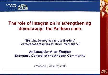 The role of integration in strengthening democracy: the Andean case Building Democracy across Borders Conference organized by IDEA International Ambassador.