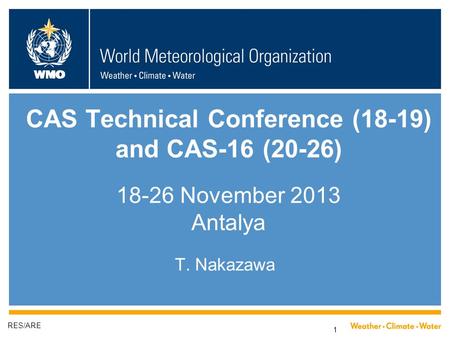 WMO 1 CAS Technical Conference (18-19) and CAS-16 (20-26) 18-26 November 2013 Antalya T. Nakazawa RES/ARE.