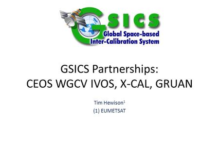 GSICS Partnerships: CEOS WGCV IVOS, X-CAL, GRUAN