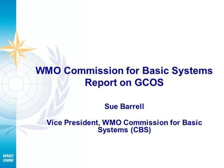 WMO Commission for Basic Systems Report on GCOS Sue Barrell Vice President, WMO Commission for Basic Systems (CBS)