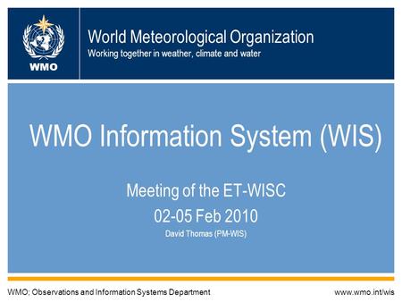 World Meteorological Organization Working together in weather, climate and water WMO Information System (WIS) Meeting of the ET-WISC 02-05 Feb 2010 David.
