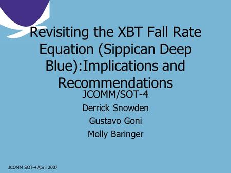 JCOMM SOT-4 April 2007 Revisiting the XBT Fall Rate Equation (Sippican Deep Blue):Implications and Recommendations JCOMM/SOT-4 Derrick Snowden Gustavo.