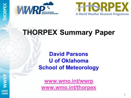 WWRP 1 THORPEX Summary Paper David Parsons U of Oklahoma School of Meteorology www.wmo.int/wwrp www.wmo.int/thorpex www.wmo.int/wwrp www.wmo.int/thorpex.