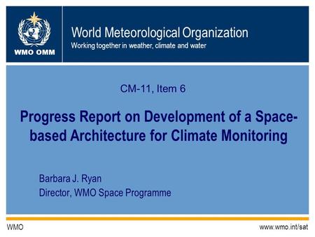 World Meteorological Organization Working together in weather, climate and water WMO OMM WMO www.wmo.int/sat Barbara J. Ryan Director, WMO Space Programme.