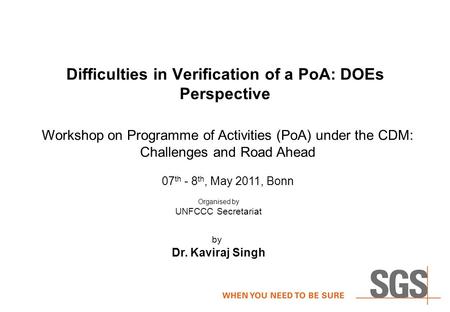Difficulties in Verification of a PoA: DOEs Perspective by Dr. Kaviraj Singh Workshop on Programme of Activities (PoA) under the CDM: Challenges and Road.