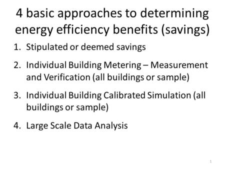 4 basic approaches to determining energy efficiency benefits (savings) 1.Stipulated or deemed savings 2.Individual Building Metering – Measurement and.