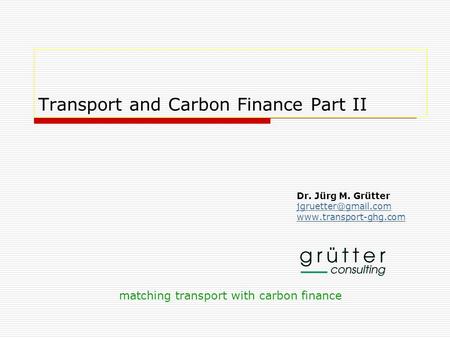 Transport and Carbon Finance Part II Dr. Jürg M. Grütter  matching transport with carbon finance.