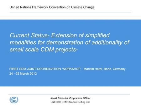 UNFCCC, SDM/Standard Setting Unit Janak Shrestha, Programme Officer Current Status- Extension of simplified modalities for demonstration of additionality.