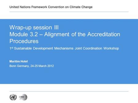Wrap-up session III Module 3.2 – Alignment of the Accreditation Procedures 1 st Sustainable Development Mechanisms Joint Coordination Workshop Maritim.