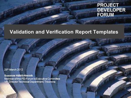 Validation and Verification Report Templates 25 th March 2012 Susanne Häfeli-Hestvik Member of the PD-Forums Executive Committee VP, Director Technical.
