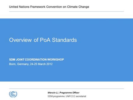 SDM programme, UNFCCC secretariat Wenxin Li, Programme Officer Overview of PoA Standards SDM JOINT COORDINATION WORKSHOP Bonn, Germany, 24-25 March 2012.
