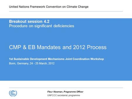 UNFCCC secretariat, programme Fleur Newman, Programme Officer Breakout session 4.2 Procedure on significant deficiencies CMP & EB Mandates and 2012 Process.