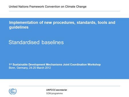 SDM programme UNFCCC secretariat Implementation of new procedures, standards, tools and guidelines 1 st Sustainable Development Mechanisms Joint Coordination.