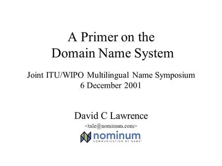 A Primer on the Domain Name System Joint ITU/WIPO Multilingual Name Symposium 6 December 2001 David C Lawrence.