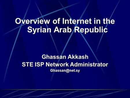 Overview of Internet in the Syrian Arab Republic Ghassan Akkash STE ISP Network Administrator