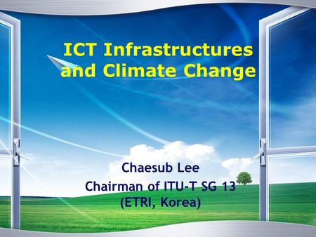 ICT Infrastructures and Climate Change Chaesub Lee Chairman of ITU-T SG 13 (ETRI, Korea)