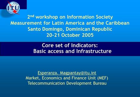 2 nd workshop on Information Society Measurement for Latin America and the Caribbean Santo Domingo, Dominican Republic 20-21 October 2005 Core set of Indicators: