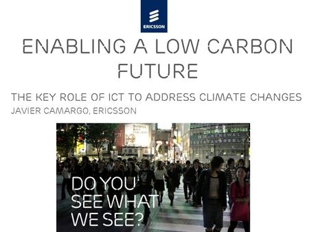 Slide title minimum 48 pt Slide subtitle minimum 30 pt The key role of ICT to address climate changes Javier camargo, ericsson enabling a low carbon future.